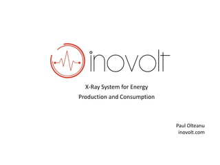 X-Ray System for Energy 
Production and Consumption 
Paul Olteanu 
inovolt.com 
 