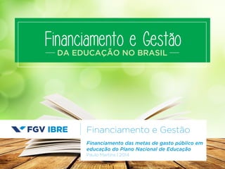 Financiamento e Gestão 
DA EDUCAÇÃO NO BRASIL 
Financiamento e Gestão 
Financiamento das metas de gasto público em 
educação do Plano Nacional de Educação 
Paulo Martins | 2014 
 