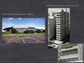 1975 Estádio Serra Dourada, Goiânia
1960 Edifício Guaimbê, São Paulo - SP
 
