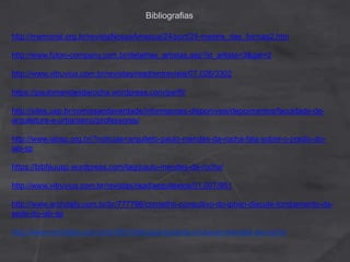 Bibliografias
http://memorial.org.br/revistaNossaAmerica/24/port/24-mestre_das_formas2.htm
http://www.futon-company.com.br/detalhes_artistas.asp?id_artista=3&gal=2
http://www.vitruvius.com.br/revistas/read/entrevista/07.026/3302
https://paulomendesdarocha.wordpress.com/perfil/
http://sites.usp.br/comissaodaverdade/informacoes-disponiveis/depoimentos/faculdade-de-
arquitetura-e-urbanismo/professores/
http://www.iabsp.org.br/?noticias=arquiteto-paulo-mendes-da-rocha-fala-sobre-o-predio-do-
iab-sp
https://bibfauusp.wordpress.com/tag/paulo-mendes-da-rocha/
http://www.vitruvius.com.br/revistas/read/arquitextos/01.007/951
http://www.archdaily.com.br/br/777796/conselho-consultivo-do-iphan-discute-tombamento-da-
sede-do-iab-sp
http://www.archdaily.com.br/br/801304/casa-butanta-nil-paulo-mendes-da-rocha
 