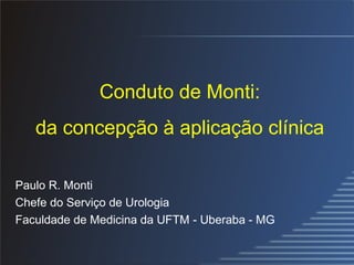 Conduto de Monti: da concepção à aplicação clínica Paulo R. Monti Chefe do Serviço de Urologia Faculdade de Medicina da UFTM - Uberaba - MG 