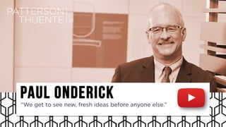 Paul Onderick
“We get to see new, fresh ideas before anyone else.”
 