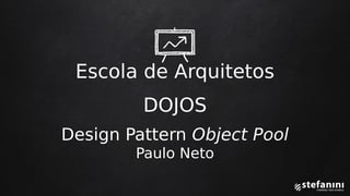 Escola de Arquitetos
DOJOS
Design Pattern Object Pool
Paulo Neto
 