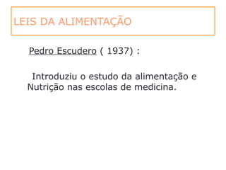 LEIS DA ALIMENTAÇÃO
Pedro Escudero ( 1937) :
Introduziu o estudo da alimentação e
Nutrição nas escolas de medicina.
 