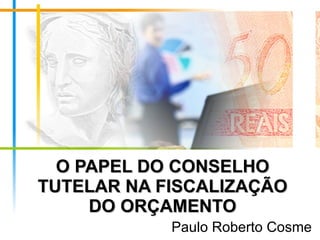 O PAPEL DO CONSELHO TUTELAR NA FISCALIZAÇÃO DO ORÇAMENTO Paulo Roberto Cosme 