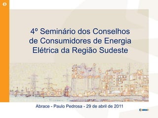 4º Seminário dos Conselhos
de Consumidores de Energia
 Elétrica da Região Sudeste




 Abrace - Paulo Pedrosa - 29 de abril de 2011
 