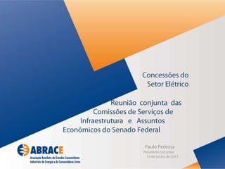 Concessões do Setor Elétrico                               Reunião  conjunta  das                   Comissões de Serviços deInfraestrutura   e   Assuntos Econômicos do Senado Federal                Paulo Pedrosa                      Presidente Executivo     15 de junho de 2011 