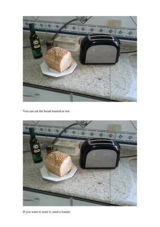 You can eat the bread toasted or not.




If you want to roast it, need a toaster.
 