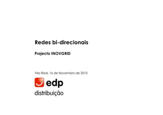 Vila Real, 16 de Novembro de 2010
Redes bi-direcionais
Projecto INOVGRID
 