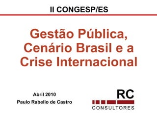 Abril 2010 Paulo Rabello de Castro Gestão Pública, Cenário Brasil e a Crise Internacional II CONGESP/ES 