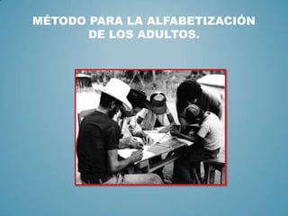 MÉTODO PARA LA ALFABETIZACIÓN
       DE LOS ADULTOS.
 