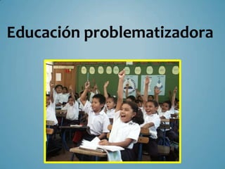 Educación problematizadora
 