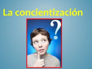 La concientización
 