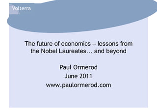 The future of economics – lessons from
  the Nobel Laureates… and beyond

          Paul Ormerod
            June 2011
       www.paulormerod.com
 