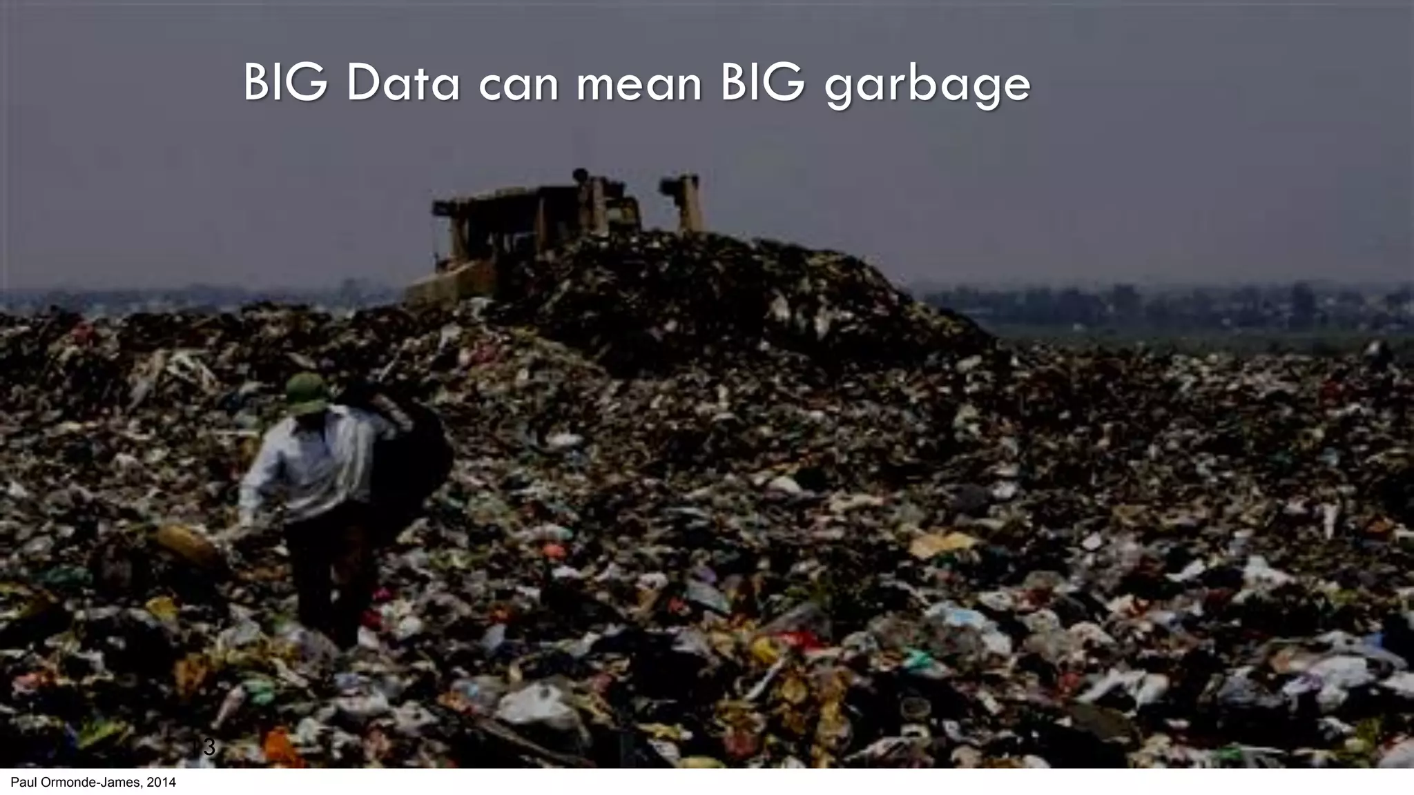 Paul Ormonde-James, 2014
BIG Data can mean BIG garbage
13
 