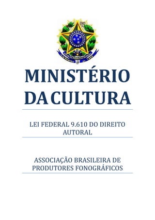 MINISTÉRIO
DA CULTURA
LEI FEDERAL 9.610 DO DIREITO
         AUTORAL



 ASSOCIAÇÃO BRASILEIRA DE
PRODUTORES FONOGRÁFICOS
 