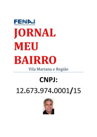 JORNAL
MEU
BAIRRO
   Vila Mariana e Região

       CNPJ:
12.673.974.0001/15
 