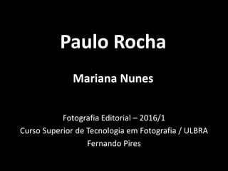 Paulo Rocha
Mariana Nunes
Fotografia Editorial – 2016/1
Curso Superior de Tecnologia em Fotografia / ULBRA
Fernando Pires
 