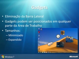 Recursos e FuncionalidadesWindows 7 para UsuáriosOpções de EnergiaCentro de AçõesÁrea de Trabalho e Menu IniciarAero DesktopHomegroupsPainéis e recursos de controle Internet Explorer 8 Windows 7 para ProfissionaisLeitura do Hardware Aplicações Melhoradas Compatibilidade de Aplicações AIK Imagens e Discos Virtuais DISM Driver Dinâmico Transferência por streaming múltiplo USMT DHCP HintCompatibilidade de Aplicações Corporativas Plataforma de resolução de problemas