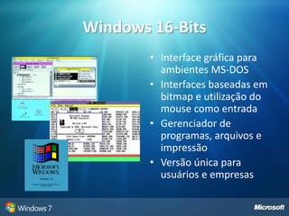 Windows 16-BitsInterface gráfica para ambientes MS-DOSInterfaces baseadas em bitmap e utilização do mouse como entradaGerenciador de programas, arquivos e impressãoVersão única para usuários e empresas