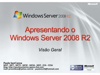Apresentando o Windows Server 2008 R2 VisãoGeral Paulo Sant&apos;anna MVP - MCT - MCTS - MCSE - MCSA - MCP - CCA - CCSA blog: http://paulosantanna.spaces.live.com mail: prscardoso@yahoo.com.br - paulorsc19@hotmail.com 