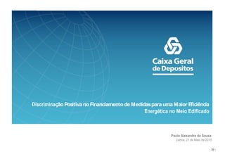 Discriminação Positiva no Financiamento de Medidas para uma Maior Eficiência
                                                Energética no Meio Edificado



                                                           Paulo Alexandre de Sousa
                                                             Lisboa, 21 de Maio de 2010

                                                                                     - 30 -
 