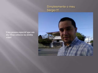 Simplesmente o meu
                             Sérgio !!!




Uma pessoa especial que um
dia Deus colocou na minha
vida!!
 