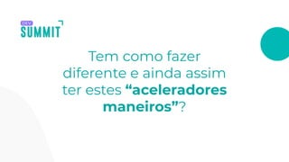 Tem como fazer
diferente e ainda assim
ter estes “aceleradores
maneiros”?
 