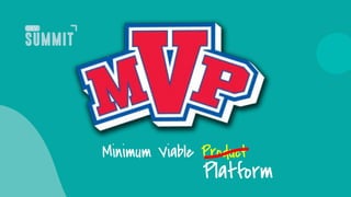 Minimum Viable Product
Platform
 