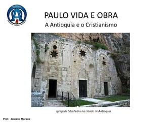 PAULO VIDA E OBRAA Antioquia e o CristianismoIgreja de São Pedro na cidade de Antioquia Prof.  JosianoMoraes