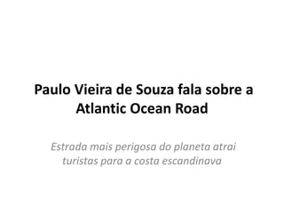 Paulo Vieira de Souza fala sobre a
Atlantic Ocean Road
Estrada mais perigosa do planeta atrai
turistas para a costa escandinava
 