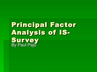 Principal Factor Analysis of IS-Survey By Paul Pajo 