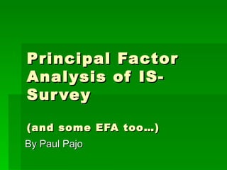 Principal Factor Analysis of IS-Survey (and some EFA too…) By Paul Pajo 