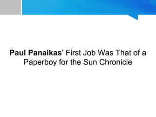 Paul Panaikas’ First Job Was That of a
Paperboy for the Sun Chronicle
 