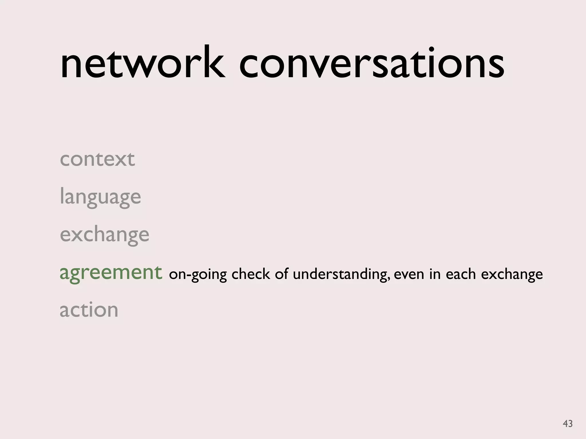 network conversations
context
language
exchange
agreement on-going check of understanding, even in each exchange
action



                                                                   43
 