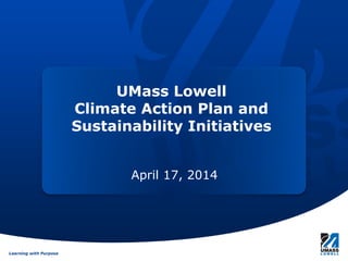 Learning with PurposeLearning with Purpose
UMass Lowell
Climate Action Plan and
Sustainability Initiatives
April 17, 2014
 