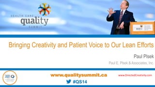 Bringing Creativity and Patient Voice to Our Lean Efforts
Paul Plsek
Paul E. Plsek & Associates, Inc.
www.qualitysummit.ca www.DirectedCreativity.com
#QS14
 