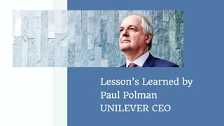 Lesson’s Learned by
Paul Polman
UNILEVER CEO
 