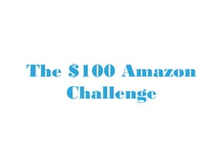The $100 Amazon
Challenge
 