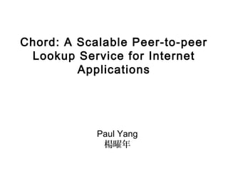 Chord: A Scalable Peer-to-peer
Lookup Service for Internet
Applications
Paul Yang
楊曜年
 