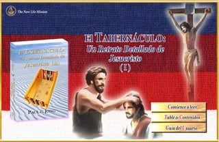The New Life Mission




                       El TABERNACULO:
                       Un Retrato Detallado de
                             Jesucristo
                                (I)



                                                  Comience a leer
                                                 Table de Contenidos
                                                 G ul a del Usuario
 
