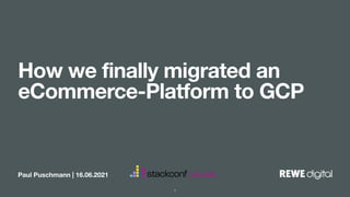 Paul Puschmann | 16.06.2021
How we finally migrated an
eCommerce-Platform to GCP
1
 