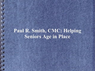 Paul R. Smith, CMC: Helping
Seniors Age in Place
 