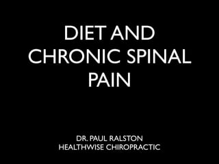 DIET AND
CHRONIC SPINAL
PAIN
DR. PAUL RALSTON
HEALTHWISE CHIROPRACTIC
 