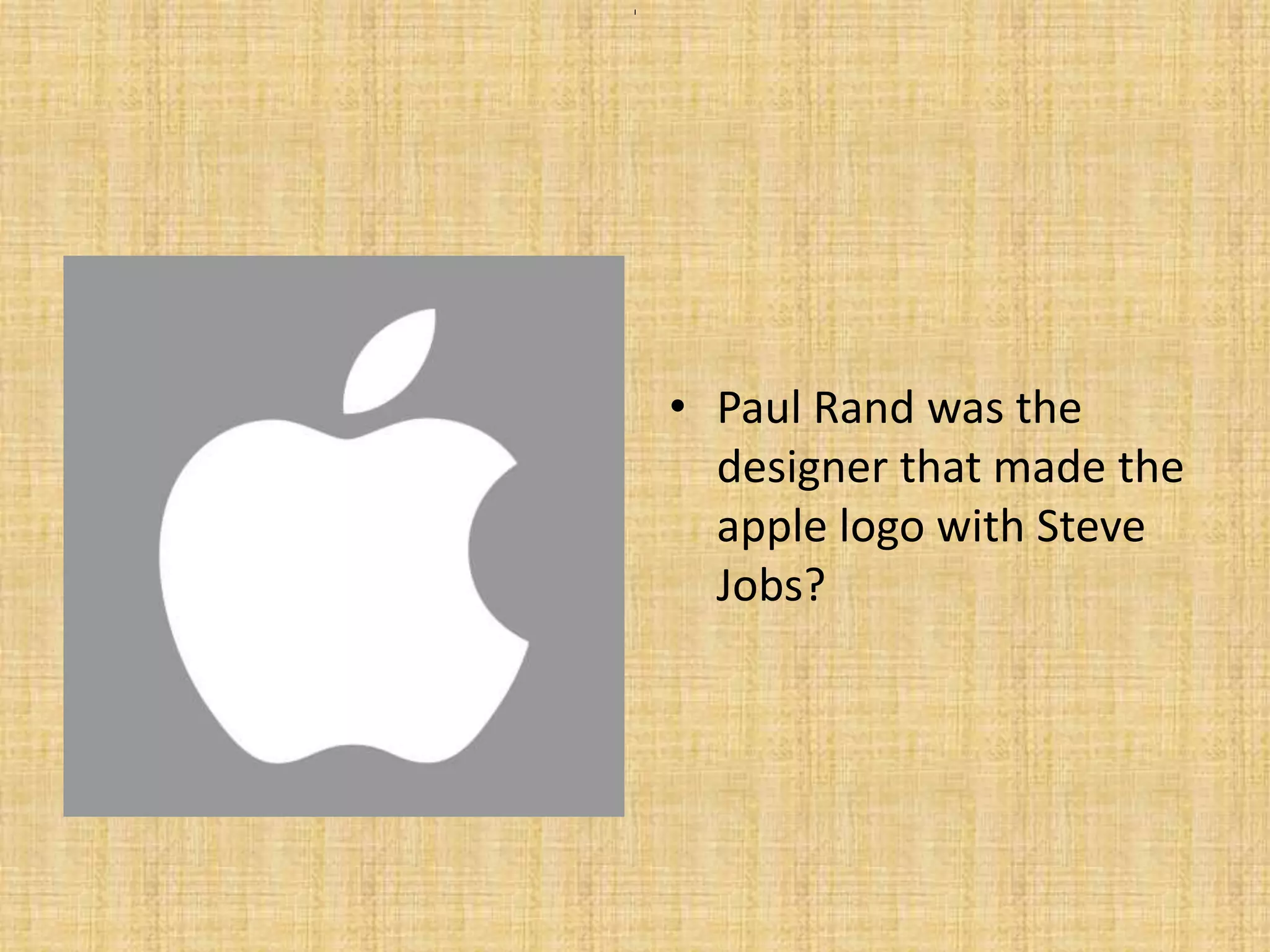 • Paul Rand was the
designer that made the
apple logo with Steve
Jobs?