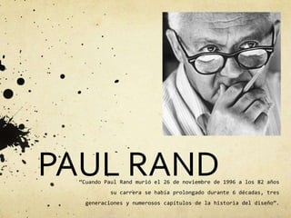 PAUL RAND “Cuando Paul Rand murió el 26 de noviembre de 1996 a los 82 años su carrera se había prolongado durante 6 décadas, tres generaciones y numerosos capítulos de la historia del diseño”.  