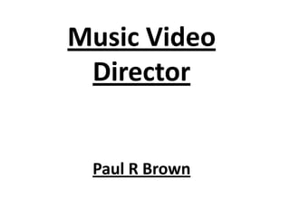 Music Video
 Director


 Paul R Brown
 