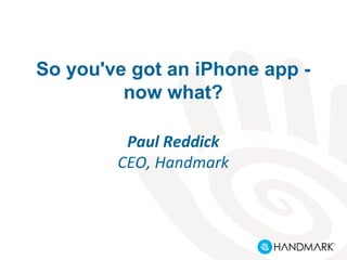 So you've got an iPhone app -
now what?
Paul Reddick
CEO, Handmark
 