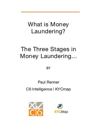 What is Money
   Laundering?


The Three Stages in
Money Laundering...
            BY


        Paul Renner
  C6 Intelligence | KYCmap
 