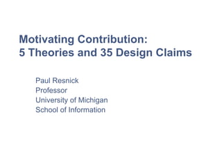 Motivating Contribution:
5 Theories and 35 Design Claims
Paul Resnick
Professor
University of Michigan
School of Information

 